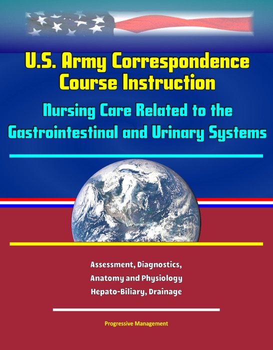 U.S. Army Correspondence Course Instruction: Nursing Care Related to the Gastrointestinal and Urinary Systems - Assessment, Diagnostics, Anatomy and Physiology, Hepato-Biliary, Drainage