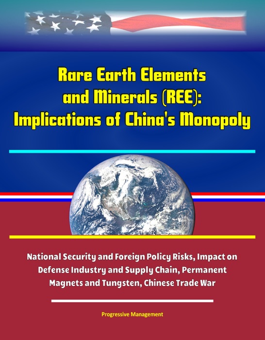 Rare Earth Elements and Minerals (REE): Implications of China's Monopoly, National Security and Foreign Policy Risks, Impact on Defense Industry and Supply Chain, Permanent Magnets and Tungsten, Chinese Trade War