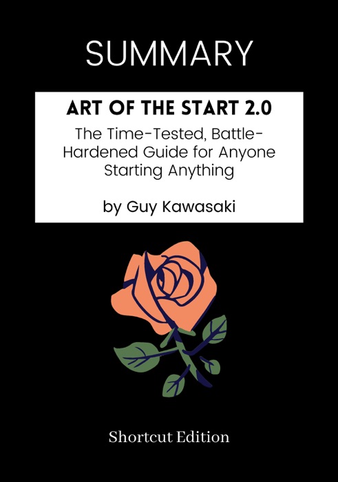 SUMMARY - Art of the Start 2.0: The Time-Tested, Battle-Hardened Guide for Anyone Starting Anything by Guy Kawasaki