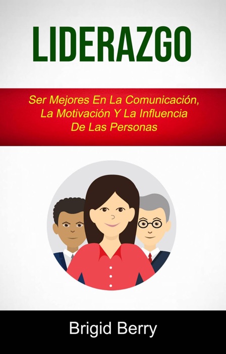 Liderazgo: Ser Mejores En La Comunicaci贸n, La Motivaci贸n Y La Influencia De Las Personas