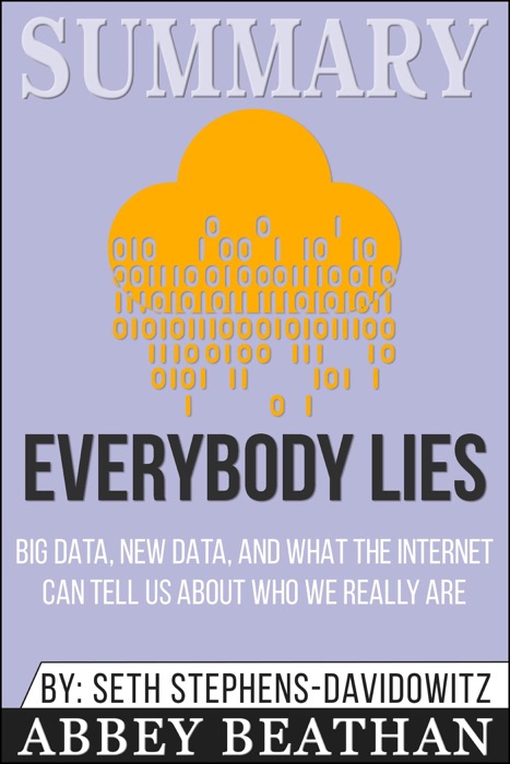 Summary of Everybody Lies: Big Data, New Data, and What the Internet Can Tell Us About Who We Really Are by Seth Stephens-Davidowitz