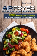 Air Fryer Cookbook for Beginners: 50 Easy and Tasty Air Fryer Recipes for Beginners