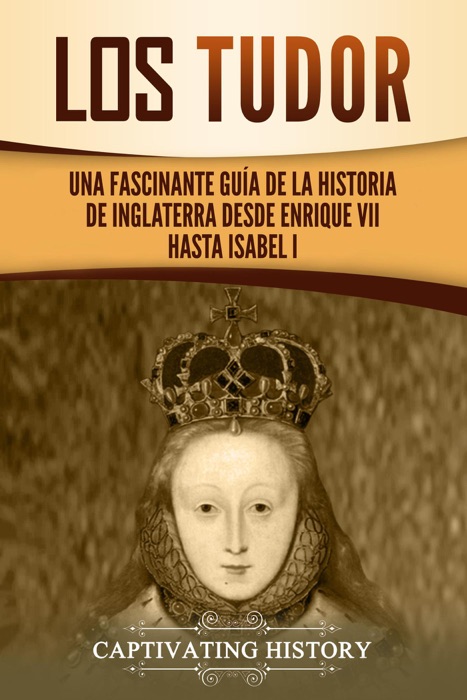 Los Tudor: Una Fascinante Guía de la Historia de Inglaterra desde Enrique VII hasta Isabel I