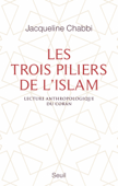 Les Trois Piliers de l'islam. Lecture anthropologique du Coran - Jacqueline Chabbi