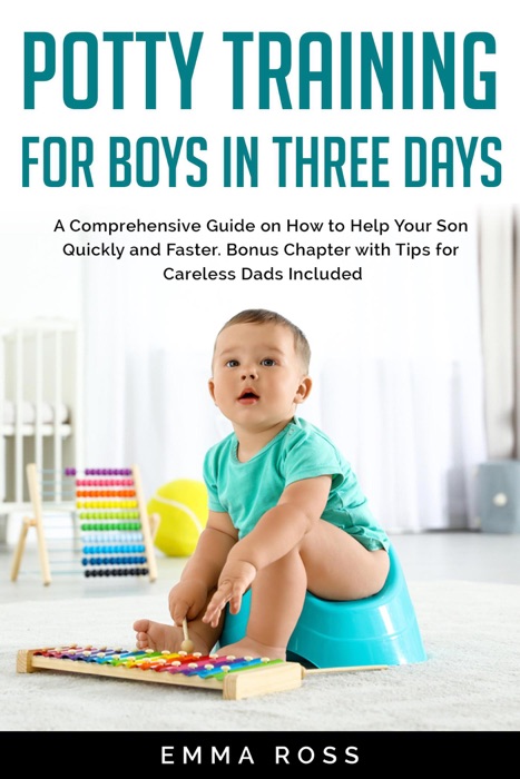 Potty Training for Boys in Three Days: A Comprehensive Guide on How to Help Your Son Quickly and Faster. Bonus Chapter with Tips for Careless Dads Included