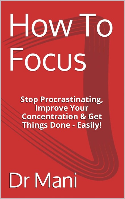 How To Focus: Stop Procrastinating, Improve Your Concentration & Get Things Done - Easily!