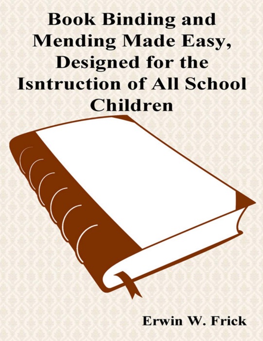 Book Binding and Mending Made Easy, Designed for the Instruction of All School Children