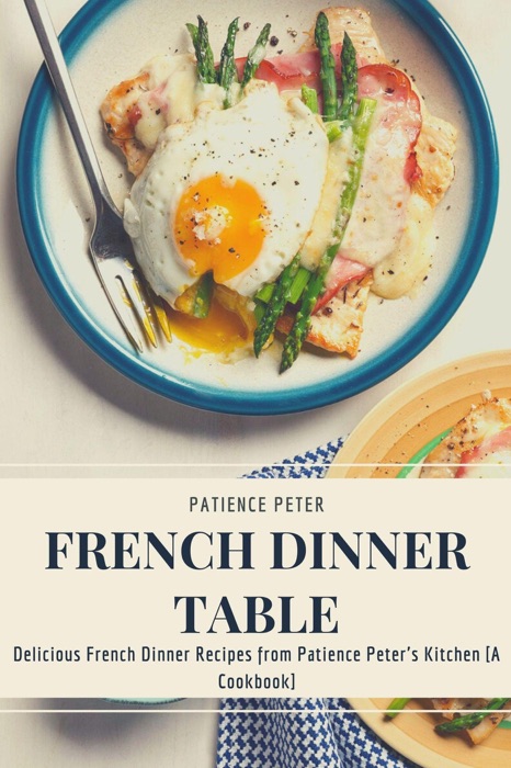 French Dinner Table; Delicious French Dinner Recipes from Patience Peter's Kitchen [A Cookbook]