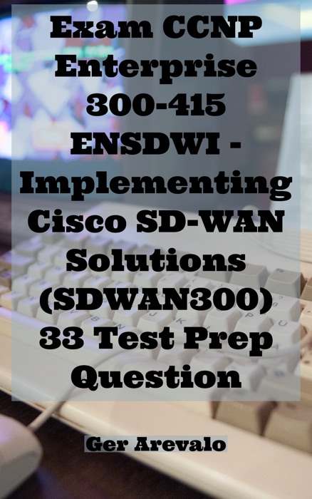 Exam CCNP Enterprise  300-415 ENSDWI - Implementing Cisco SD-WAN Solutions (SDWAN300) 33 Test Prep Question