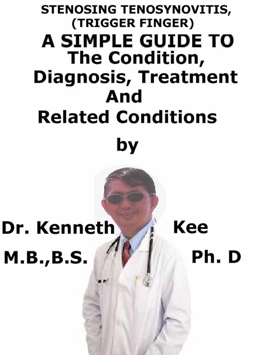 Stenosing Tenosynovitis, (Trigger Finger) A Simple Guide To The Condition, Diagnosis, Treatment And Related Conditions