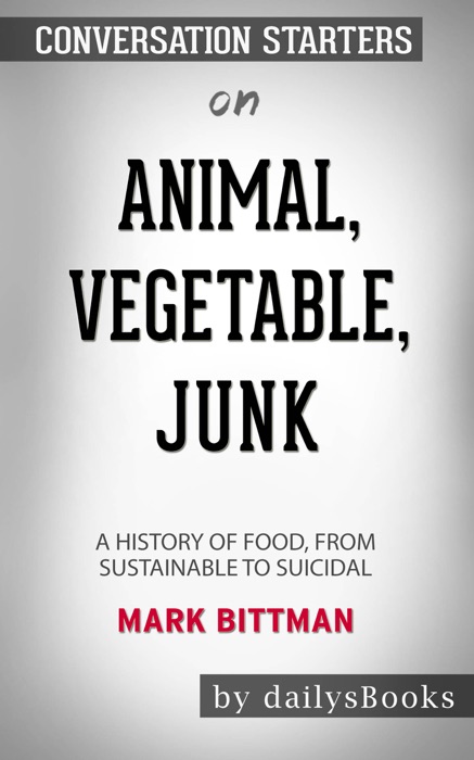 Animal, Vegetable, Junk: A History of Food, from Sustainable to Suicidal by Mark Bittman: Conversation Starters