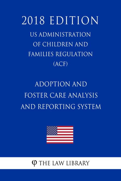 Adoption and Foster Care Analysis and Reporting System (US Administration of Children and Families Regulation) (ACF) (2018 Edition)