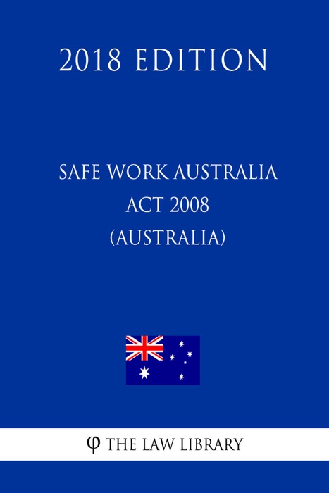 Safe Work Australia Act 2008 (Australia) (2018 Edition)