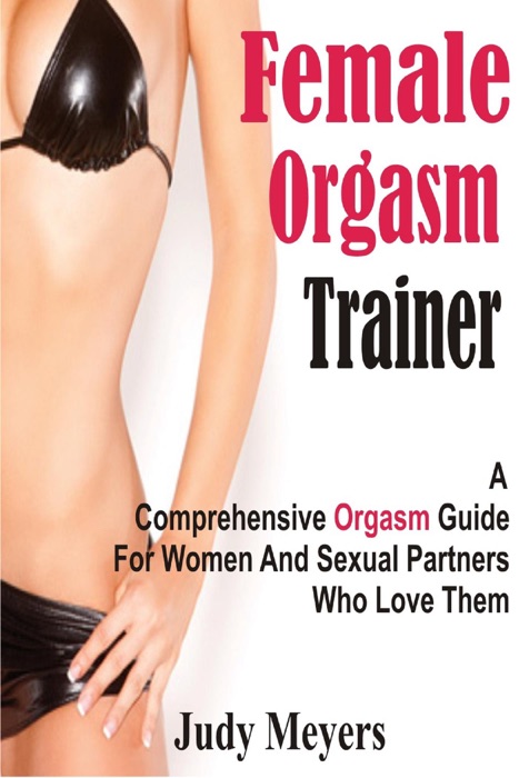 Female Orgasm Trainer: A Comprehensive Orgasm Guide for Women and Sexual Partners Who Love Them