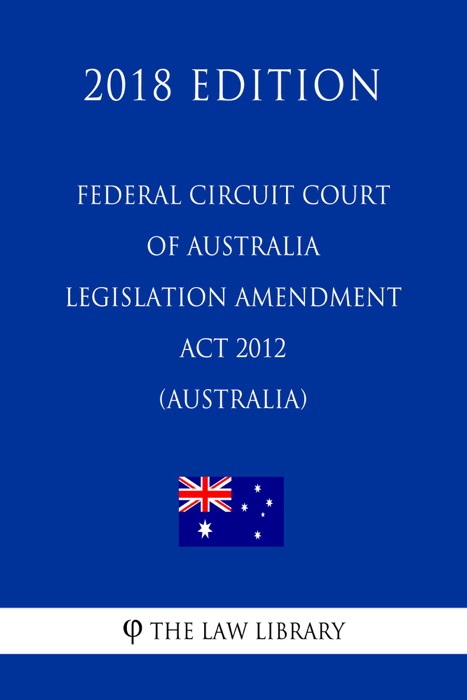 Federal Circuit Court of Australia Legislation Amendment Act 2012 (Australia) (2018 Edition)