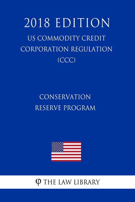 Conservation Reserve Program (US Commodity Credit Corporation Regulation) (CCC) (2018 Edition)