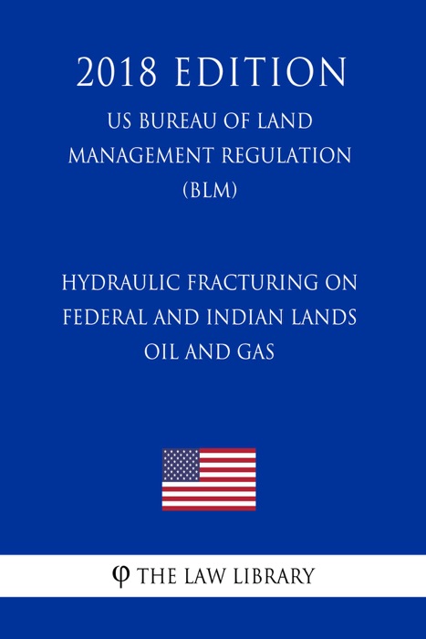 Hydraulic Fracturing on Federal and Indian Lands - Oil and Gas (US Bureau of Land Management Regulation) (BLM) (2018 Edition)