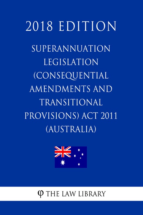 Superannuation Legislation (Consequential Amendments and Transitional Provisions) Act 2011 (Australia) (2018 Edition)