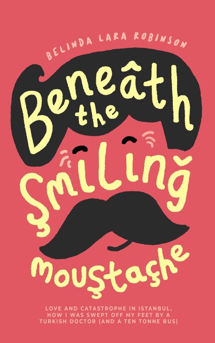 Beneath the Smiling Moustache: Love and Catastrophe in Istanbul—How I Was Swept Off My Feet by a Turkish Doctor (and a Ten Tonne Bus)