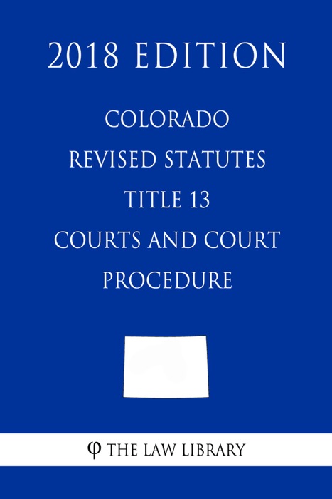 Colorado Revised Statutes - Title 13 - Courts and Court Procedure (2018 Edition)