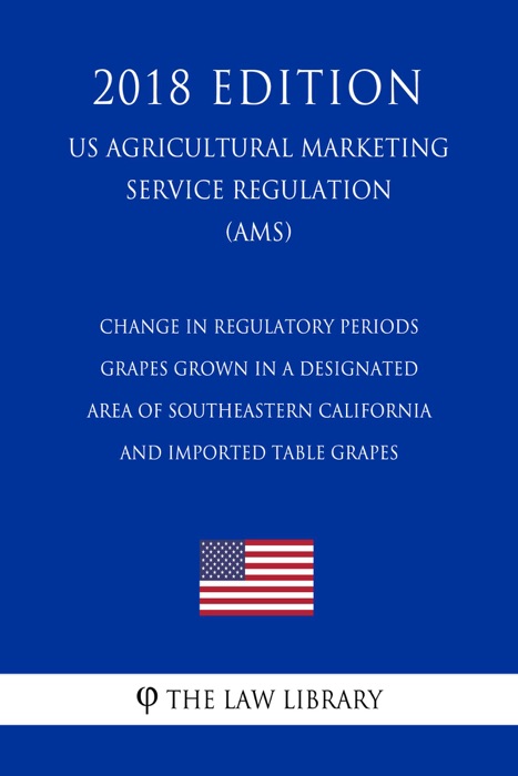 Change in Regulatory Periods - Grapes Grown in a Designated Area of Southeastern California and Imported Table Grapes (US Agricultural Marketing Service Regulation) (AMS) (2018 Edition)