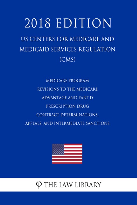 Medicare Program - Revisions to the Medicare Advantage and Part D Prescription Drug Contract Determinations, Appeals, and Intermediate Sanctions (US Centers for Medicare and Medicaid Services Regulation) (CMS) (2018 Edition)