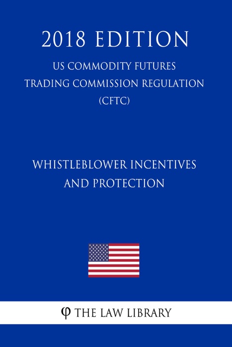 Whistleblower Incentives and Protection (US Commodity Futures Trading Commission Regulation) (CFTC) (2018 Edition)