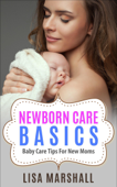 Newborn Care Basics: Baby Care Tips For New Moms - Lisa Marshall