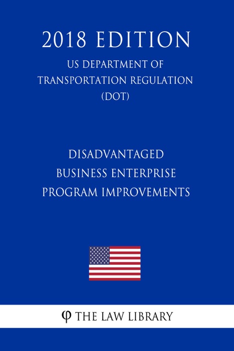 Disadvantaged Business Enterprise - Program Improvements (US Department of Transportation Regulation) (DOT) (2018 Edition)