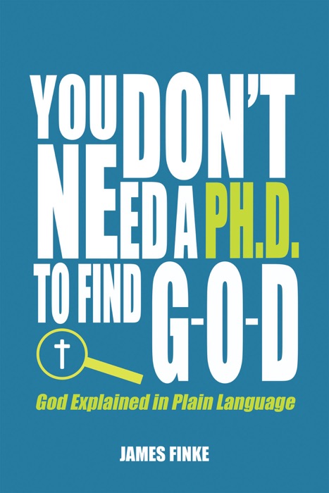 You Don't Need a Ph.D to Find G-O-D: God Explained in Plain Language