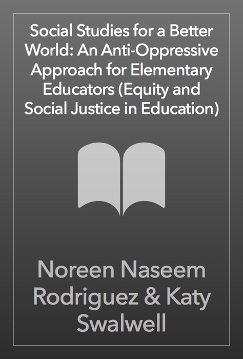 Social Studies for a Better World: An Anti-Oppressive Approach for Elementary Educators (Equity and Social Justice in Education)