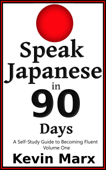 Speak Japanese in 90 Days: A Self Study Guide to Becoming Fluent, Volume One - Kevin Marx