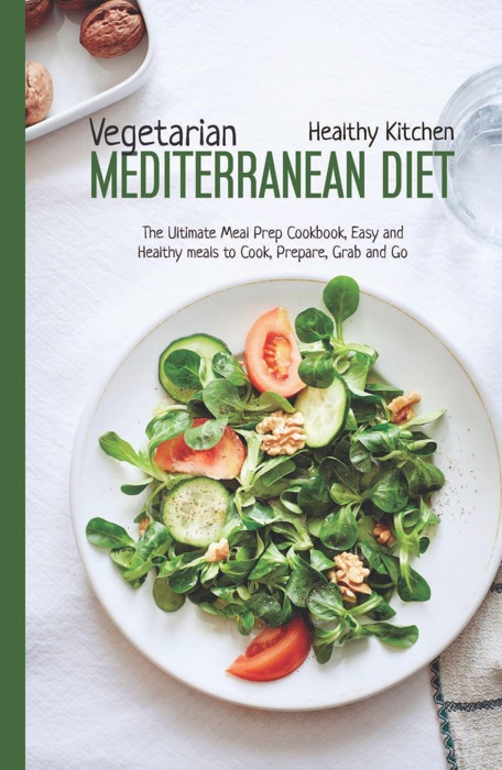 Vegetarian Mediterranean Diet:  The Meal Prep Cookbook, Easy and Healthy Meals to Cook, Prepare, Grab and Go