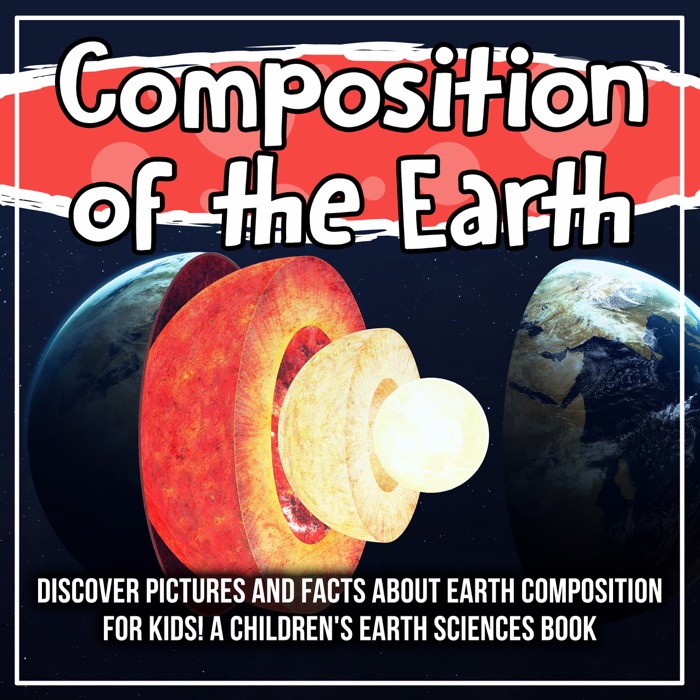 Composition of the Earth: Discover Pictures and Facts About Earth Composition For Kids! A Children's Earth Sciences Book