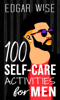 100 Self-Care Activities for Men - Edgar Wise