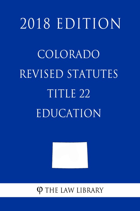 Colorado Revised Statutes - Title 22 - Education (2018 Edition)