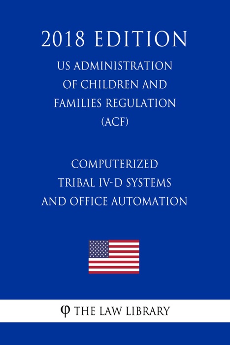 Computerized Tribal IV-D Systems and Office Automation (US Administration of Children and Families Regulation) (ACF) (2018 Edition)