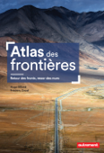 Atlas des frontières. Retour des fronts, essor des murs - Frédéric Encel & Hugo Billard