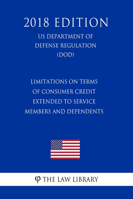 Limitations on Terms of Consumer Credit Extended to Service Members and Dependents (US Department of Defense Regulation) (DOD) (2018 Edition)