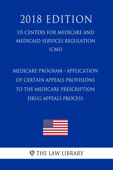 Medicare Program - Application of Certain Appeals Provisions to the Medicare Prescription Drug Appeals Process (US Centers for Medicare and Medicaid Services Regulation) (CMS) (2018 Edition)
