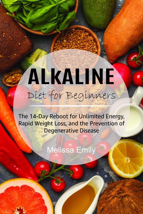 Alkaline Diet for Beginners: The 14-Day Reboot for Unlimited Energy, Rapid Weight Loss, and the Prevention of Degenerative Disease