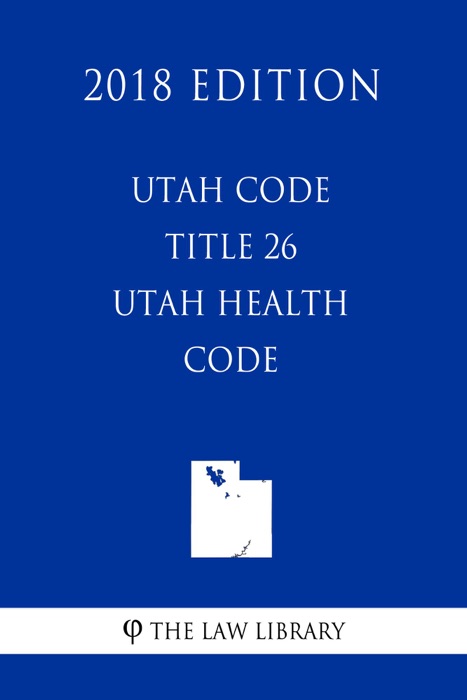 Utah Code - Title 26 - Utah Health Code (2018 Edition)