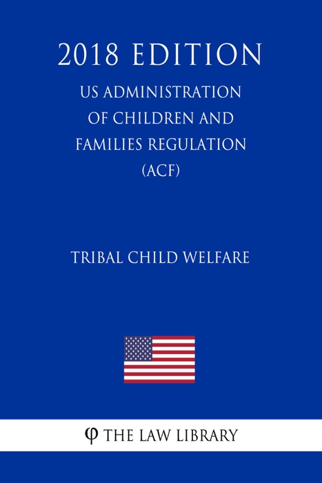Tribal Child Welfare (US Administration of Children and Families Regulation) (ACF) (2018 Edition)