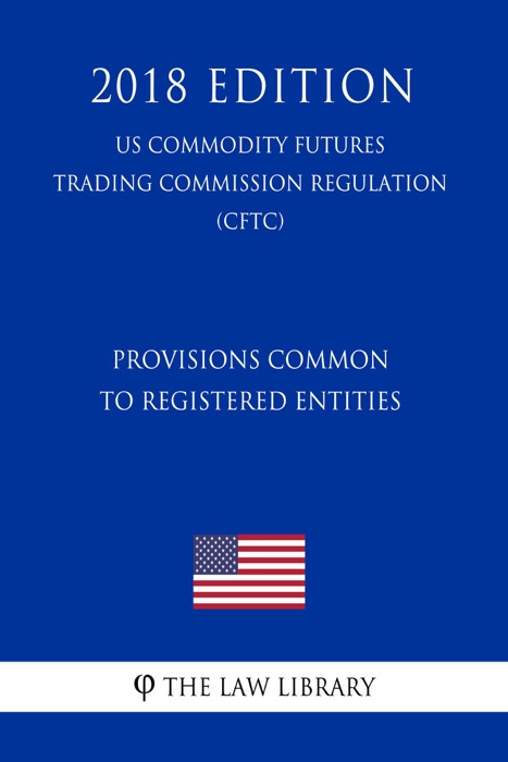 Provisions Common to Registered Entities (US Commodity Futures Trading Commission Regulation) (CFTC) (2018 Edition)