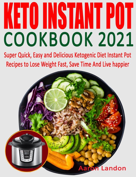 Keto Instant Pot Cookbook 2021: Super Quick, Easy and Delicious Ketogenic Diet Instant Pot Recipes to Lose Weight Fast, Save Time And Live happier