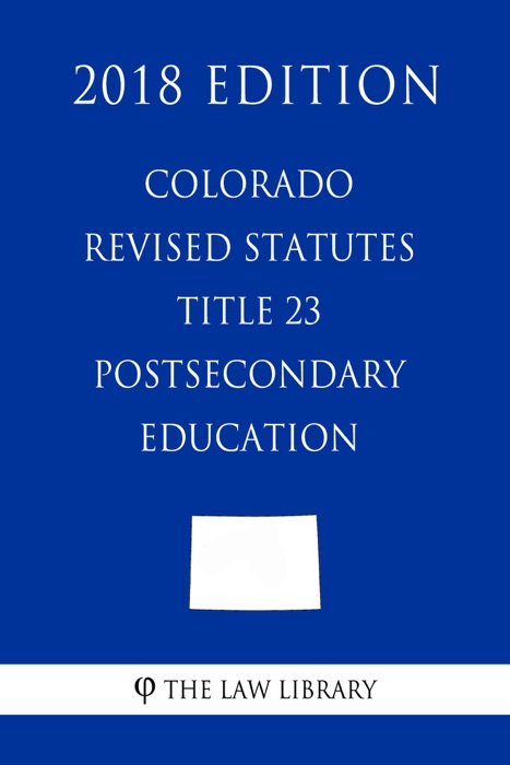 Colorado Revised Statutes - Title 23 - Postsecondary Education (2018 Edition)