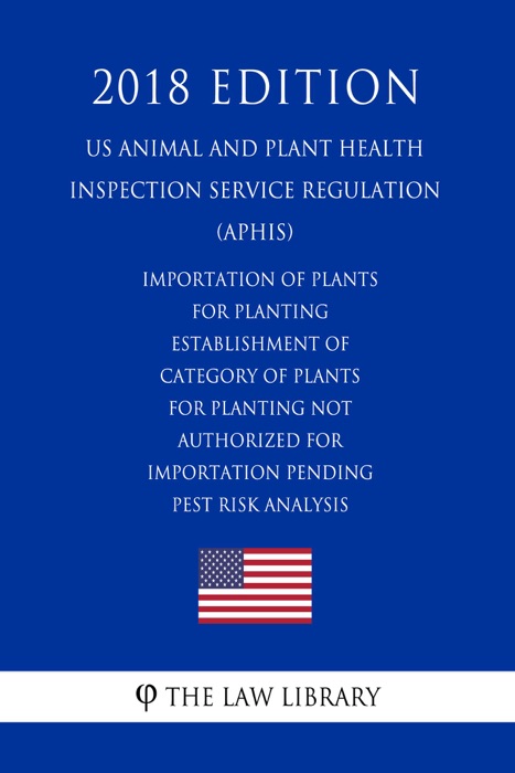 Importation of Plants for Planting - Establishment of Category of Plants for Planting Not Authorized for Importation Pending Pest Risk Analysis (US Animal and Plant Health Inspection Service Regulation) (APHIS) (2018 Edition)
