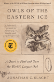 Owls of the Eastern Ice - Jonathan C. Slaght