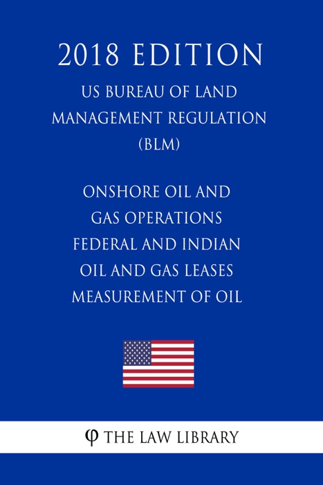 Onshore Oil and Gas Operations - Federal and Indian Oil and Gas Leases - Measurement of Oil (US Bureau of Land Management Regulation) (BLM) (2018 Edition)