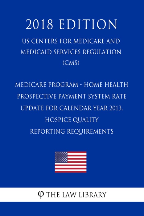 Medicare Program - Home Health Prospective Payment System Rate Update for Calendar Year 2013, Hospice Quality Reporting Requirements  (US Centers for Medicare and Medicaid Services Regulation) (CMS) (2018 Edition)